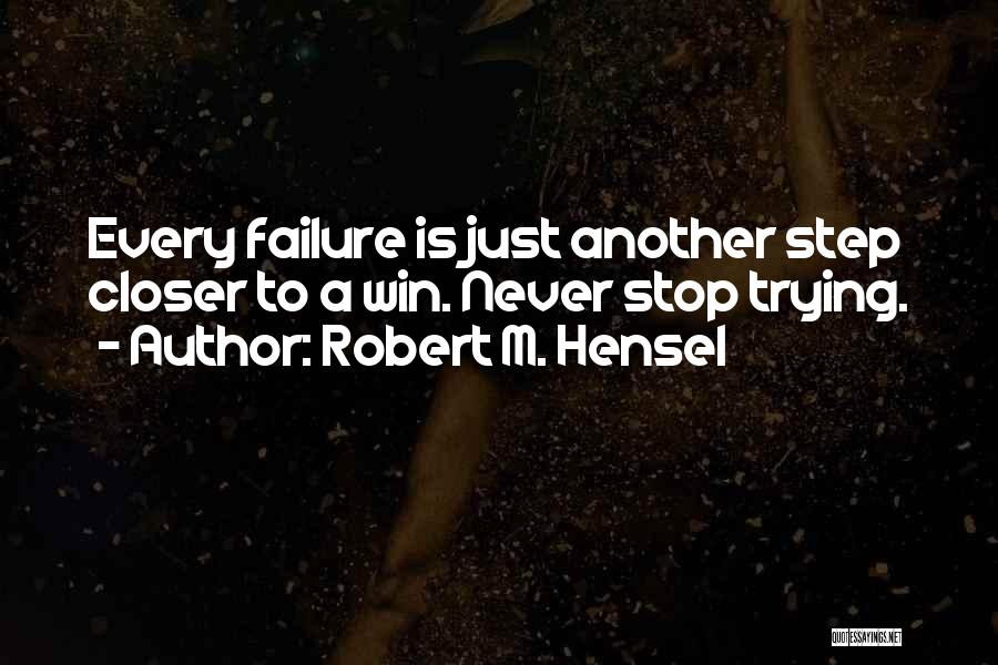 Robert M. Hensel Quotes: Every Failure Is Just Another Step Closer To A Win. Never Stop Trying.