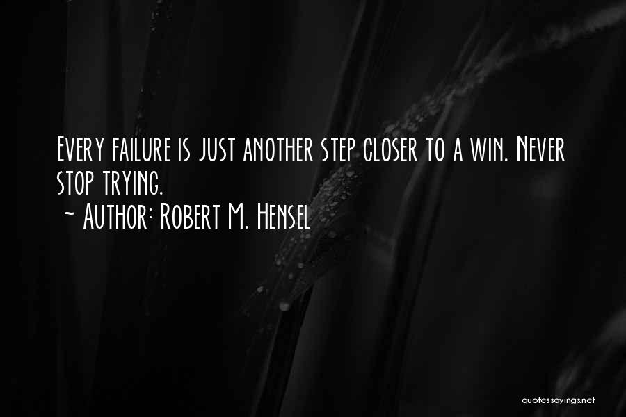 Robert M. Hensel Quotes: Every Failure Is Just Another Step Closer To A Win. Never Stop Trying.