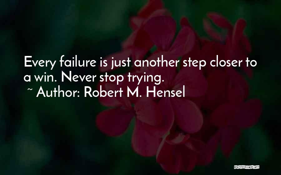 Robert M. Hensel Quotes: Every Failure Is Just Another Step Closer To A Win. Never Stop Trying.