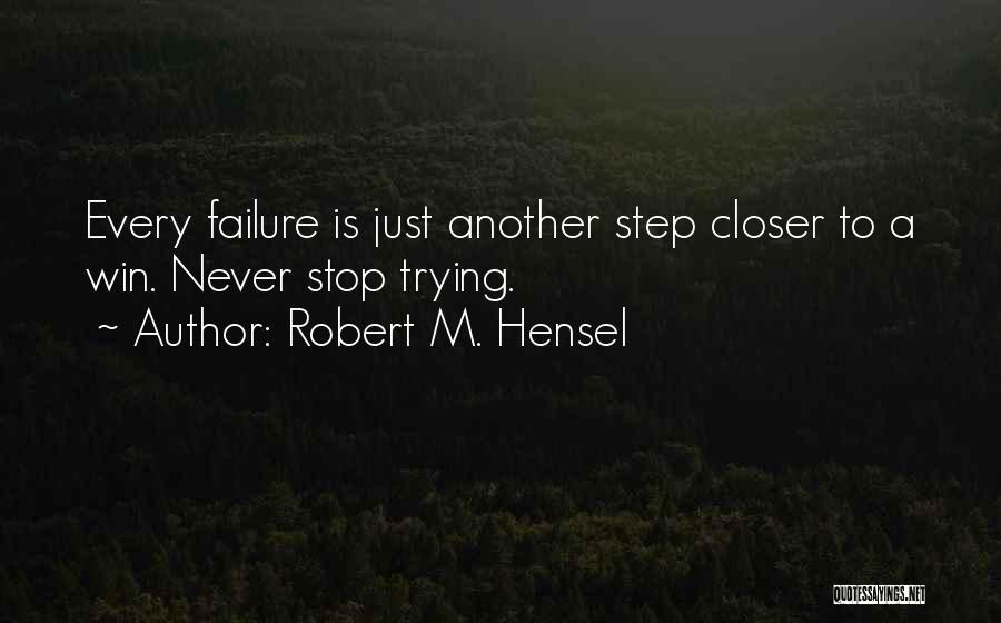 Robert M. Hensel Quotes: Every Failure Is Just Another Step Closer To A Win. Never Stop Trying.