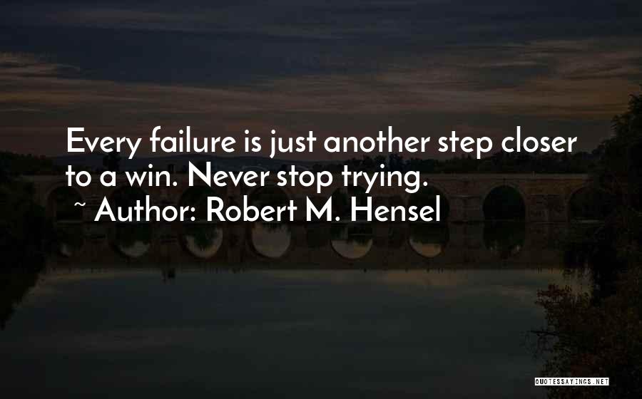 Robert M. Hensel Quotes: Every Failure Is Just Another Step Closer To A Win. Never Stop Trying.