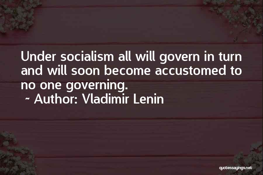 Vladimir Lenin Quotes: Under Socialism All Will Govern In Turn And Will Soon Become Accustomed To No One Governing.