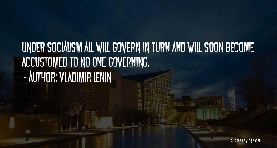 Vladimir Lenin Quotes: Under Socialism All Will Govern In Turn And Will Soon Become Accustomed To No One Governing.