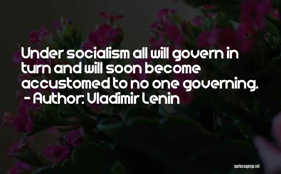 Vladimir Lenin Quotes: Under Socialism All Will Govern In Turn And Will Soon Become Accustomed To No One Governing.