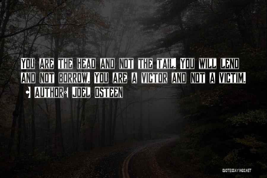 Joel Osteen Quotes: You Are The Head And Not The Tail. You Will Lend And Not Borrow. You Are A Victor And Not