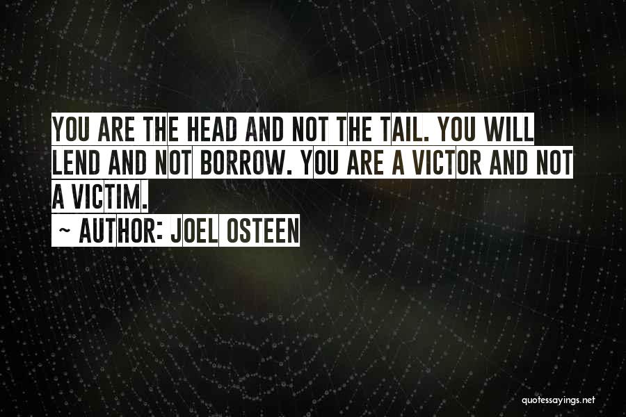 Joel Osteen Quotes: You Are The Head And Not The Tail. You Will Lend And Not Borrow. You Are A Victor And Not