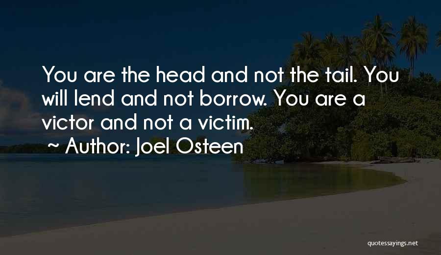 Joel Osteen Quotes: You Are The Head And Not The Tail. You Will Lend And Not Borrow. You Are A Victor And Not