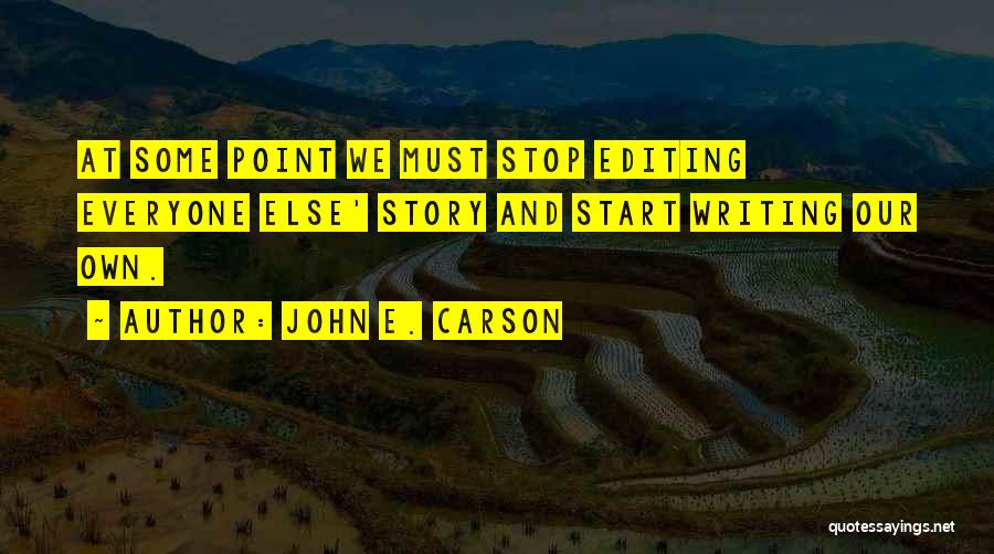 John E. Carson Quotes: At Some Point We Must Stop Editing Everyone Else' Story And Start Writing Our Own.