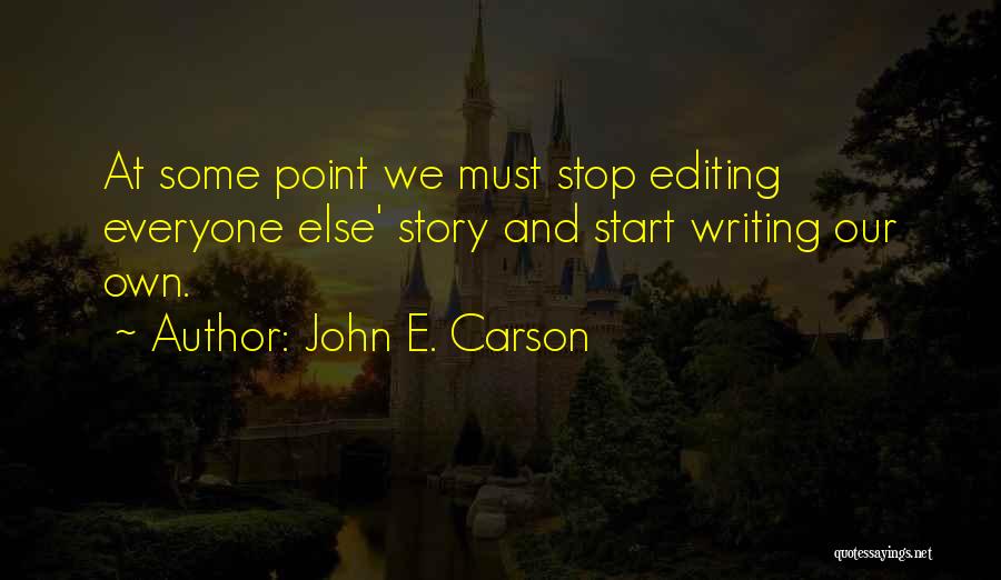 John E. Carson Quotes: At Some Point We Must Stop Editing Everyone Else' Story And Start Writing Our Own.
