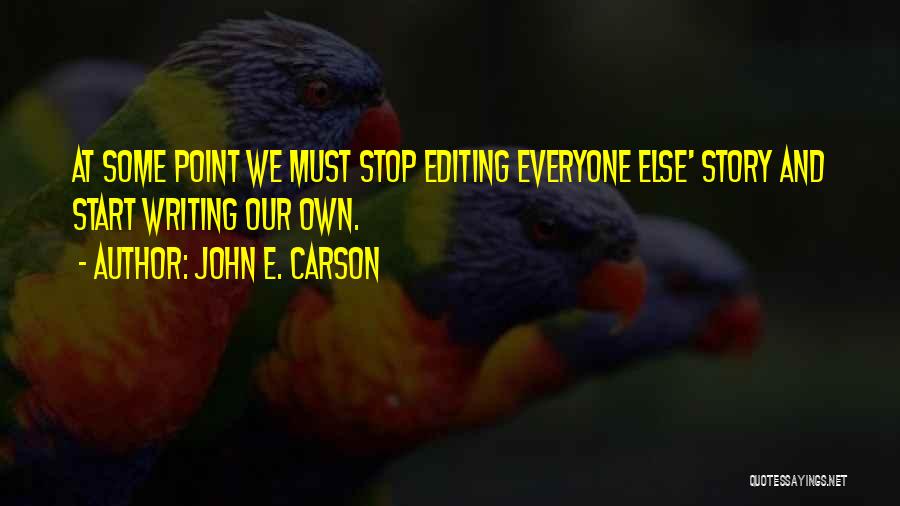 John E. Carson Quotes: At Some Point We Must Stop Editing Everyone Else' Story And Start Writing Our Own.
