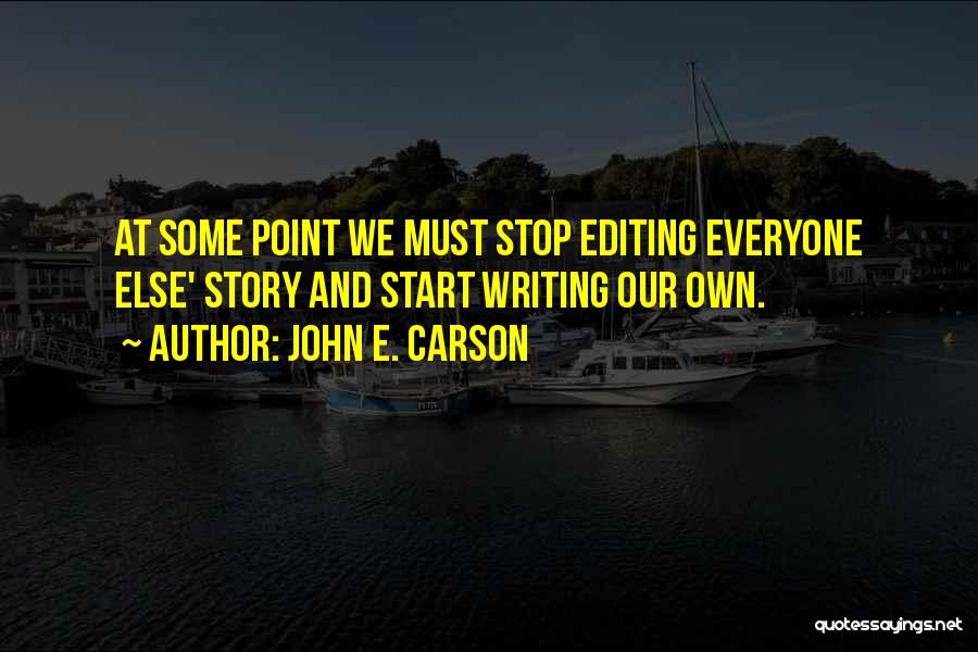 John E. Carson Quotes: At Some Point We Must Stop Editing Everyone Else' Story And Start Writing Our Own.
