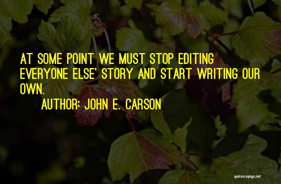 John E. Carson Quotes: At Some Point We Must Stop Editing Everyone Else' Story And Start Writing Our Own.
