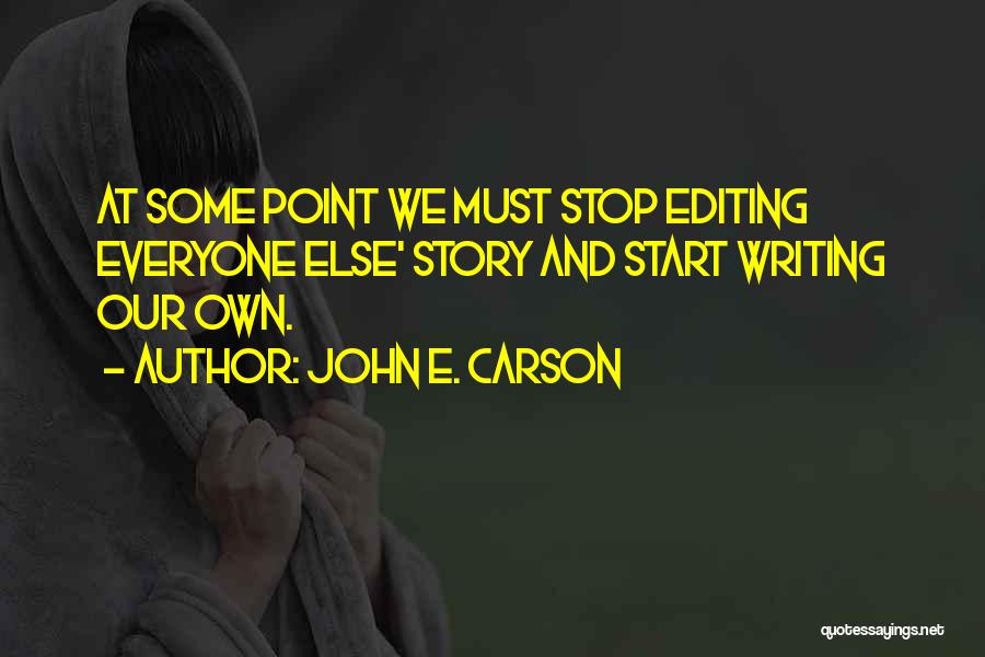 John E. Carson Quotes: At Some Point We Must Stop Editing Everyone Else' Story And Start Writing Our Own.