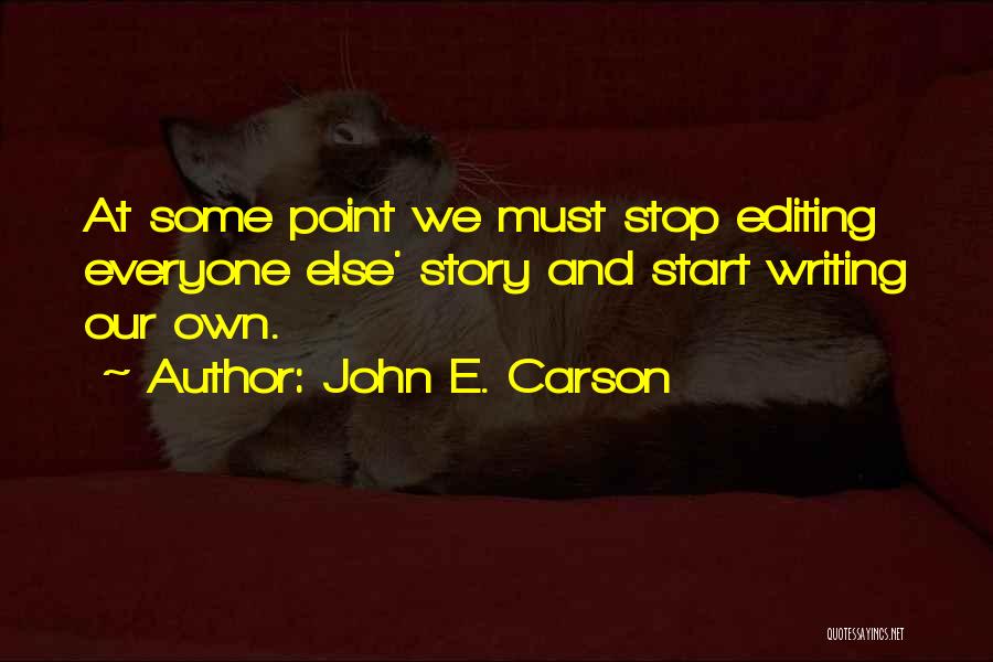 John E. Carson Quotes: At Some Point We Must Stop Editing Everyone Else' Story And Start Writing Our Own.