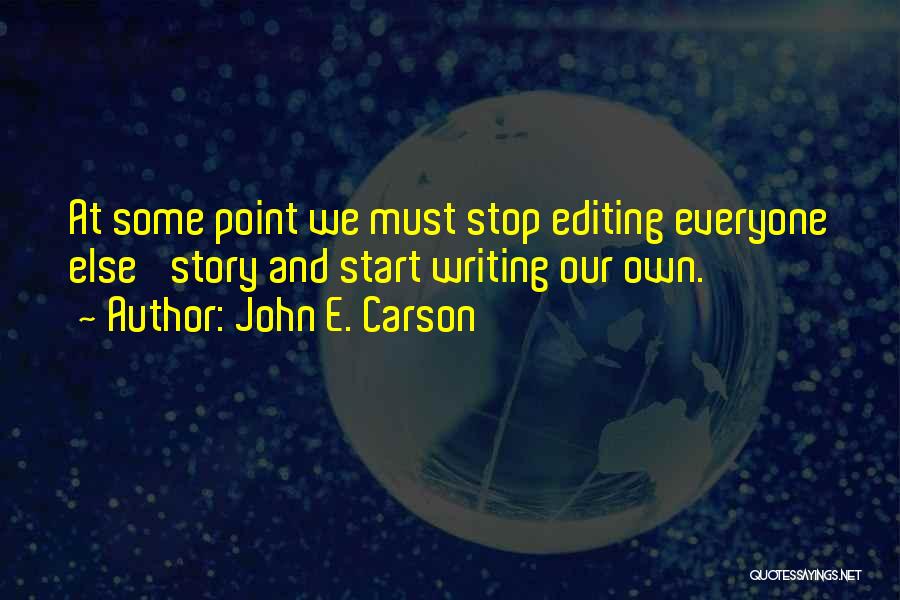 John E. Carson Quotes: At Some Point We Must Stop Editing Everyone Else' Story And Start Writing Our Own.