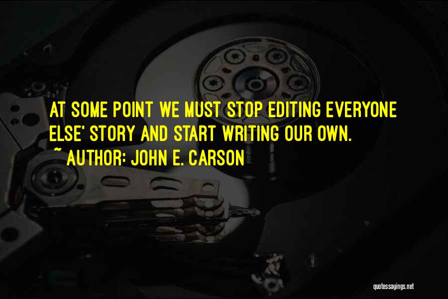 John E. Carson Quotes: At Some Point We Must Stop Editing Everyone Else' Story And Start Writing Our Own.