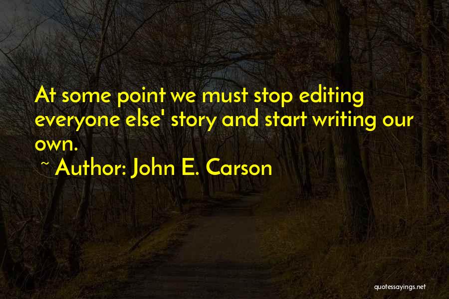 John E. Carson Quotes: At Some Point We Must Stop Editing Everyone Else' Story And Start Writing Our Own.