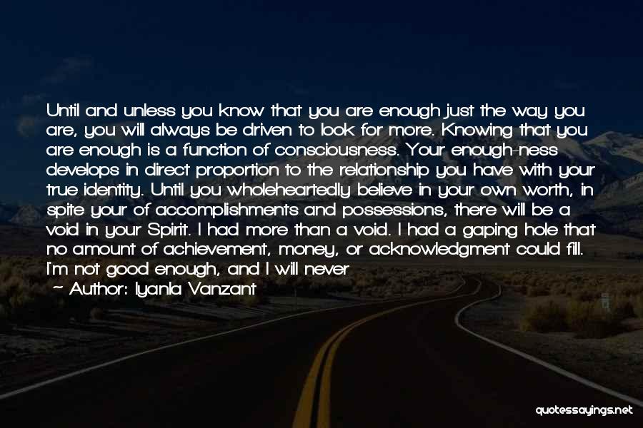 Iyanla Vanzant Quotes: Until And Unless You Know That You Are Enough Just The Way You Are, You Will Always Be Driven To