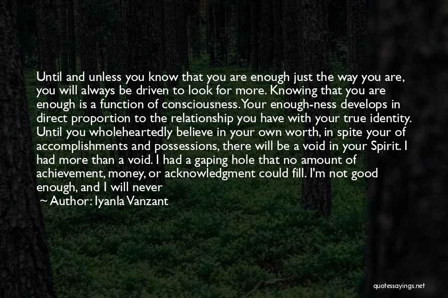 Iyanla Vanzant Quotes: Until And Unless You Know That You Are Enough Just The Way You Are, You Will Always Be Driven To