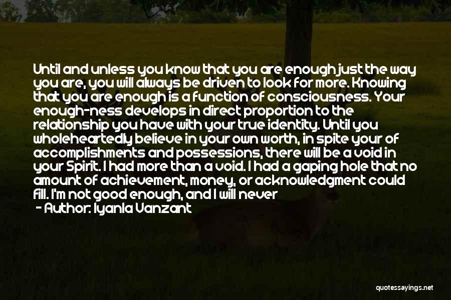 Iyanla Vanzant Quotes: Until And Unless You Know That You Are Enough Just The Way You Are, You Will Always Be Driven To