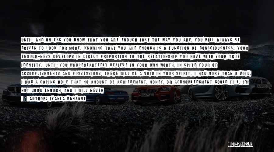 Iyanla Vanzant Quotes: Until And Unless You Know That You Are Enough Just The Way You Are, You Will Always Be Driven To