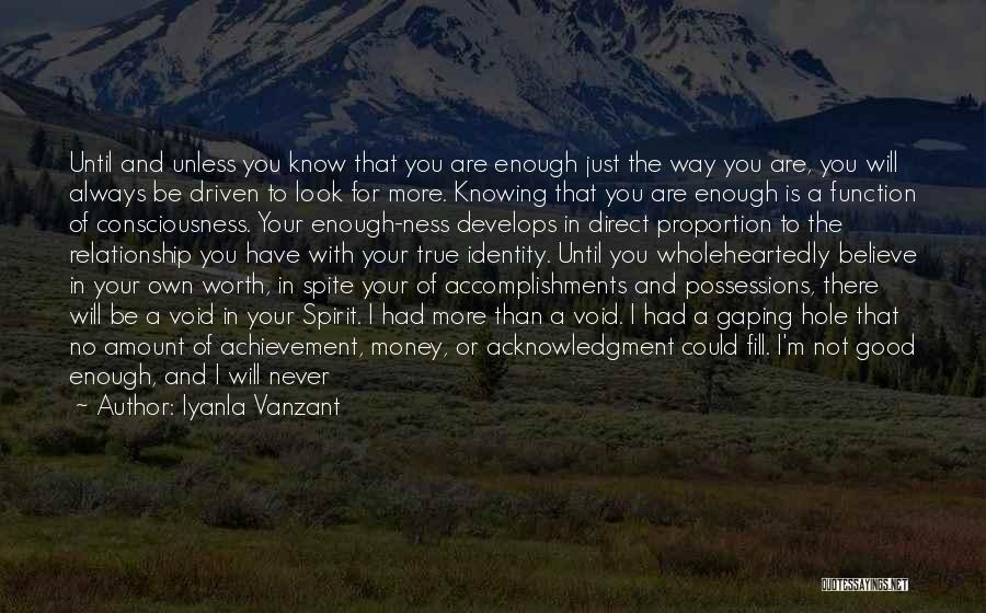 Iyanla Vanzant Quotes: Until And Unless You Know That You Are Enough Just The Way You Are, You Will Always Be Driven To