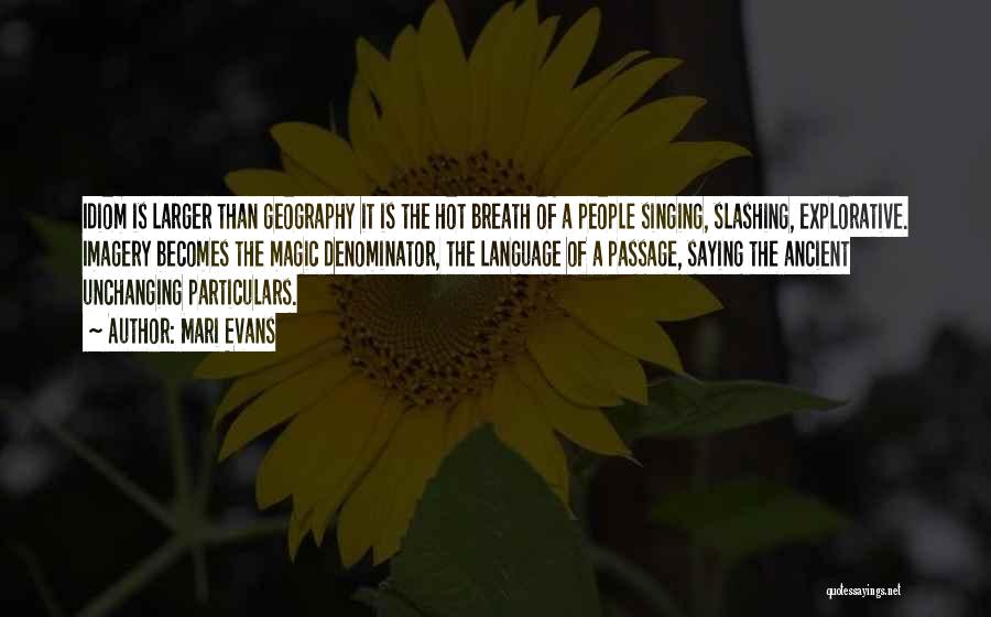 Mari Evans Quotes: Idiom Is Larger Than Geography It Is The Hot Breath Of A People Singing, Slashing, Explorative. Imagery Becomes The Magic