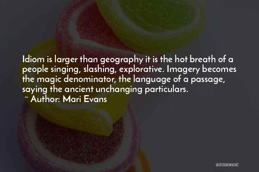 Mari Evans Quotes: Idiom Is Larger Than Geography It Is The Hot Breath Of A People Singing, Slashing, Explorative. Imagery Becomes The Magic