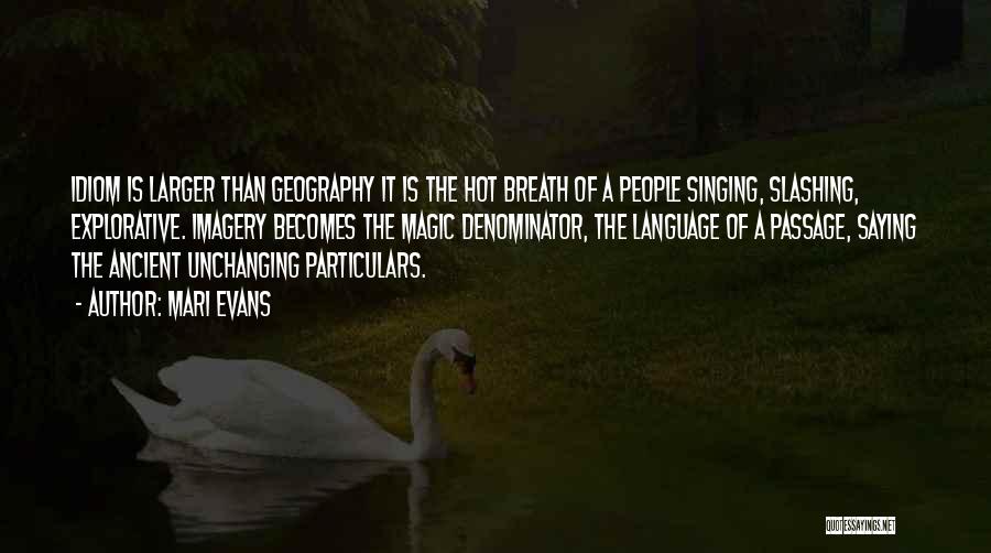 Mari Evans Quotes: Idiom Is Larger Than Geography It Is The Hot Breath Of A People Singing, Slashing, Explorative. Imagery Becomes The Magic