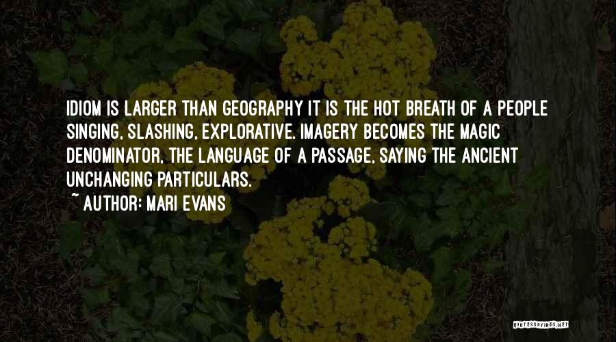 Mari Evans Quotes: Idiom Is Larger Than Geography It Is The Hot Breath Of A People Singing, Slashing, Explorative. Imagery Becomes The Magic