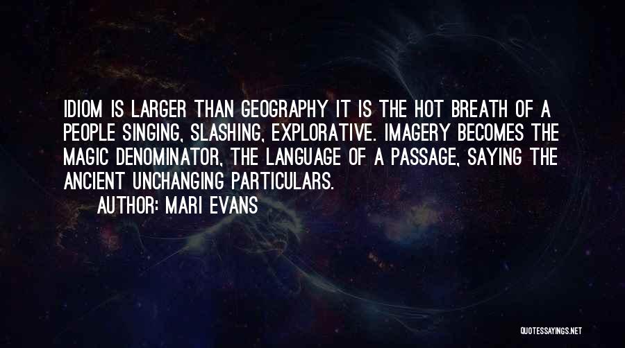 Mari Evans Quotes: Idiom Is Larger Than Geography It Is The Hot Breath Of A People Singing, Slashing, Explorative. Imagery Becomes The Magic