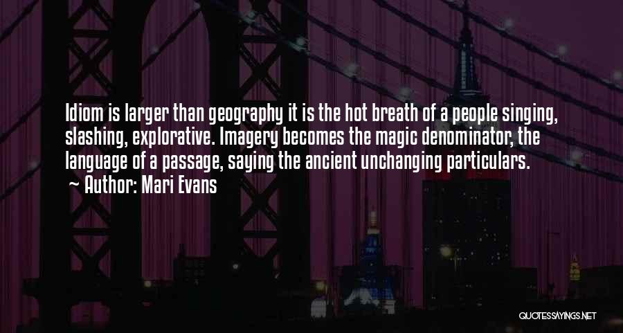 Mari Evans Quotes: Idiom Is Larger Than Geography It Is The Hot Breath Of A People Singing, Slashing, Explorative. Imagery Becomes The Magic