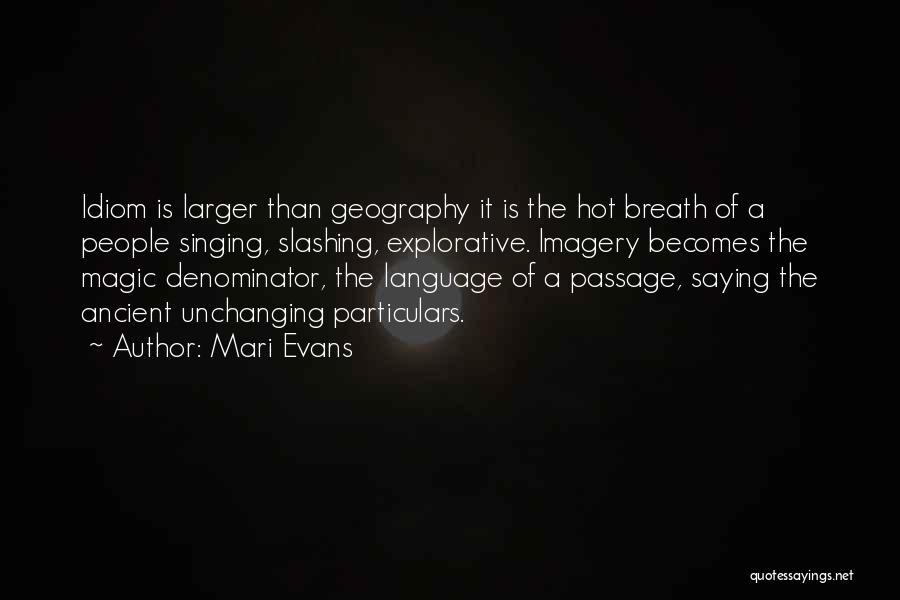 Mari Evans Quotes: Idiom Is Larger Than Geography It Is The Hot Breath Of A People Singing, Slashing, Explorative. Imagery Becomes The Magic