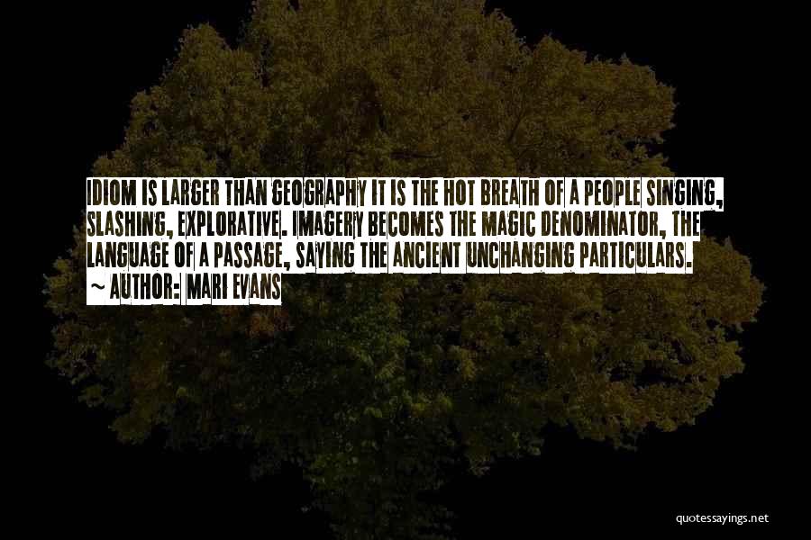 Mari Evans Quotes: Idiom Is Larger Than Geography It Is The Hot Breath Of A People Singing, Slashing, Explorative. Imagery Becomes The Magic