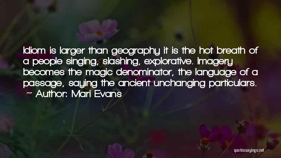 Mari Evans Quotes: Idiom Is Larger Than Geography It Is The Hot Breath Of A People Singing, Slashing, Explorative. Imagery Becomes The Magic