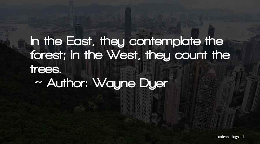 Wayne Dyer Quotes: In The East, They Contemplate The Forest; In The West, They Count The Trees.