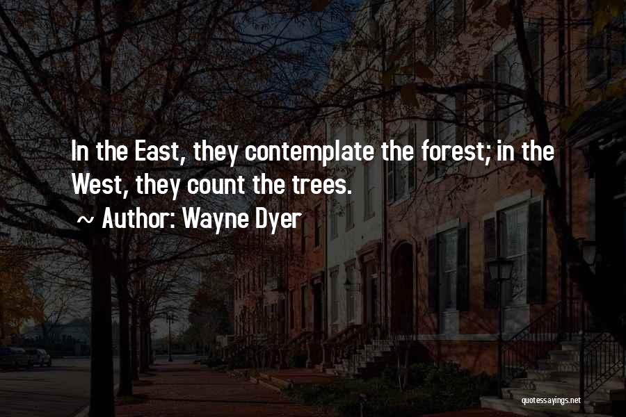 Wayne Dyer Quotes: In The East, They Contemplate The Forest; In The West, They Count The Trees.