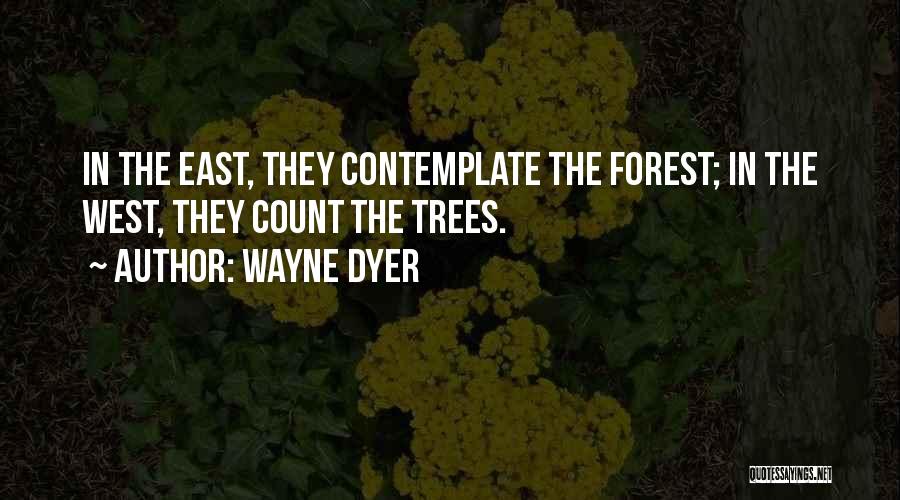 Wayne Dyer Quotes: In The East, They Contemplate The Forest; In The West, They Count The Trees.