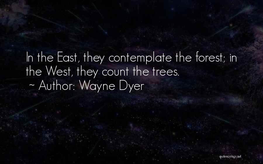 Wayne Dyer Quotes: In The East, They Contemplate The Forest; In The West, They Count The Trees.