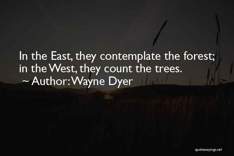 Wayne Dyer Quotes: In The East, They Contemplate The Forest; In The West, They Count The Trees.