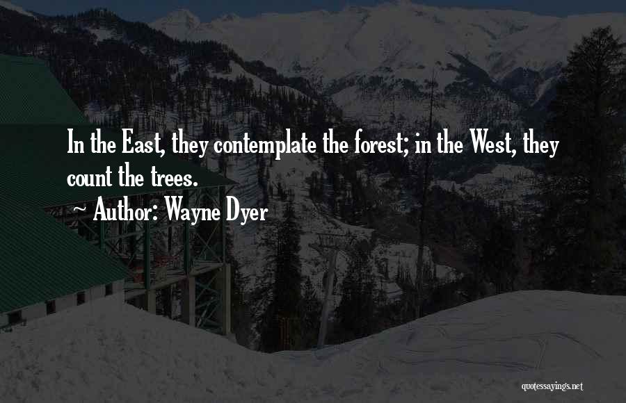 Wayne Dyer Quotes: In The East, They Contemplate The Forest; In The West, They Count The Trees.