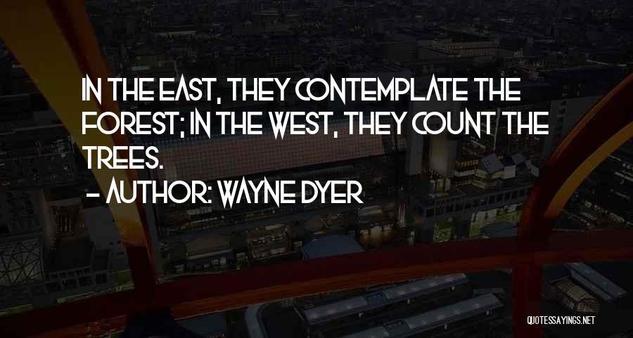 Wayne Dyer Quotes: In The East, They Contemplate The Forest; In The West, They Count The Trees.