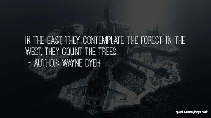 Wayne Dyer Quotes: In The East, They Contemplate The Forest; In The West, They Count The Trees.