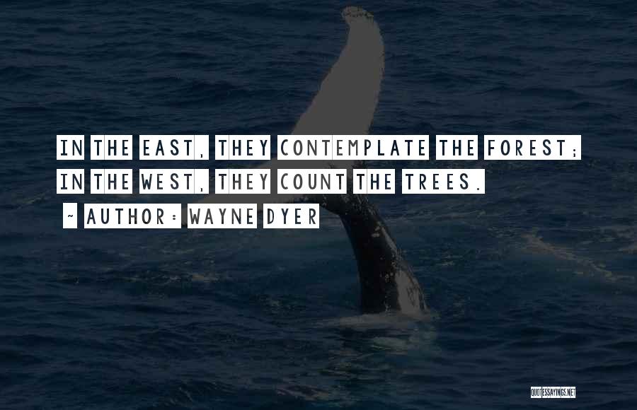 Wayne Dyer Quotes: In The East, They Contemplate The Forest; In The West, They Count The Trees.