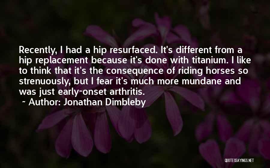 Jonathan Dimbleby Quotes: Recently, I Had A Hip Resurfaced. It's Different From A Hip Replacement Because It's Done With Titanium. I Like To