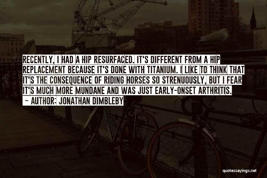 Jonathan Dimbleby Quotes: Recently, I Had A Hip Resurfaced. It's Different From A Hip Replacement Because It's Done With Titanium. I Like To