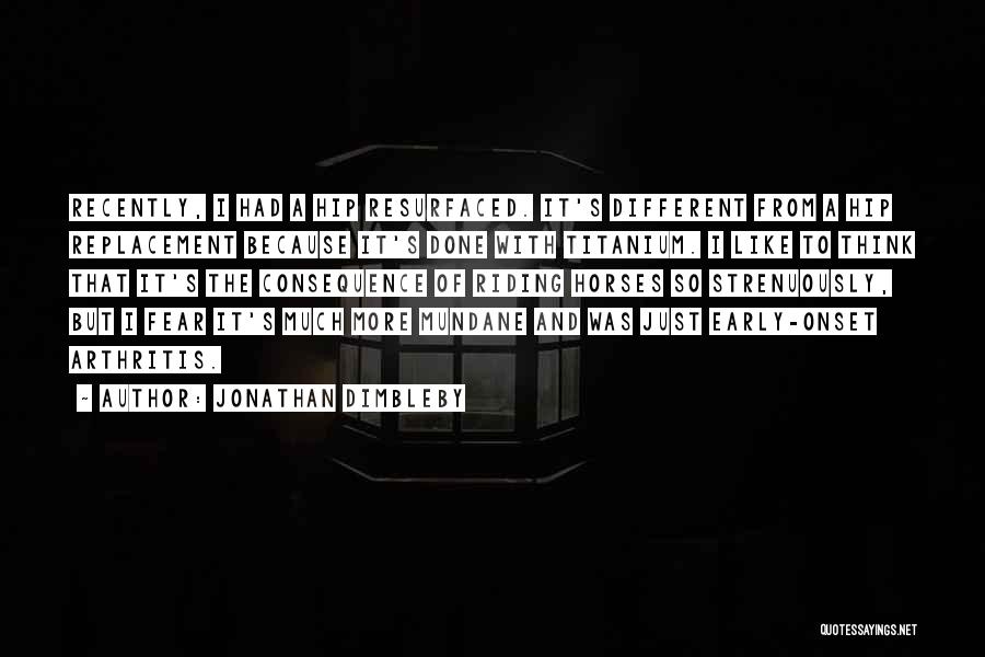 Jonathan Dimbleby Quotes: Recently, I Had A Hip Resurfaced. It's Different From A Hip Replacement Because It's Done With Titanium. I Like To