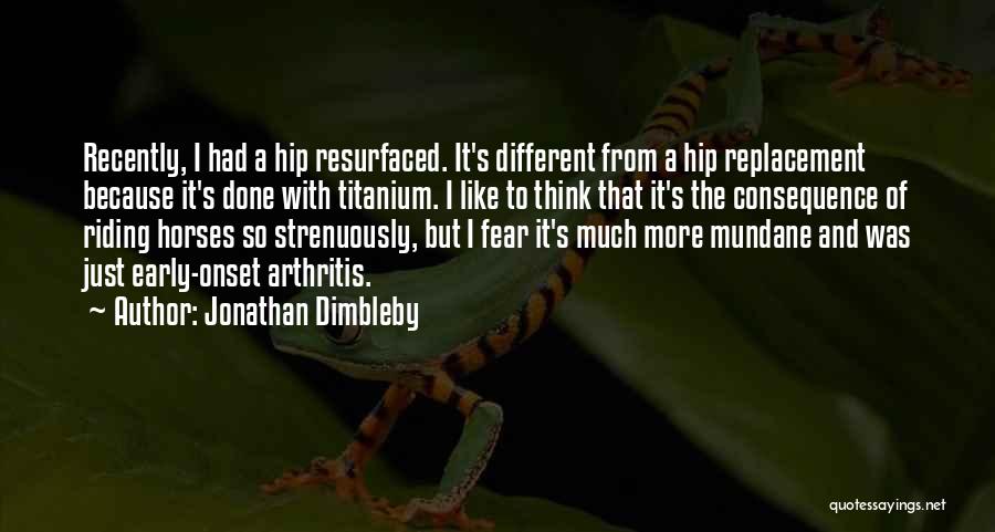 Jonathan Dimbleby Quotes: Recently, I Had A Hip Resurfaced. It's Different From A Hip Replacement Because It's Done With Titanium. I Like To