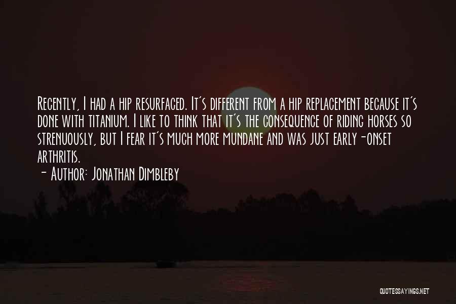 Jonathan Dimbleby Quotes: Recently, I Had A Hip Resurfaced. It's Different From A Hip Replacement Because It's Done With Titanium. I Like To