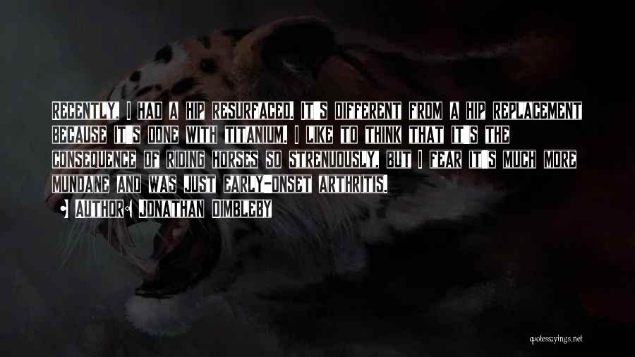 Jonathan Dimbleby Quotes: Recently, I Had A Hip Resurfaced. It's Different From A Hip Replacement Because It's Done With Titanium. I Like To